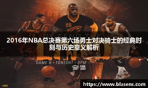 2016年NBA总决赛第六场勇士对决骑士的经典时刻与历史意义解析