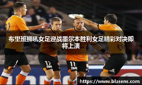 布里班狮吼女足迎战墨尔本胜利女足精彩对决即将上演